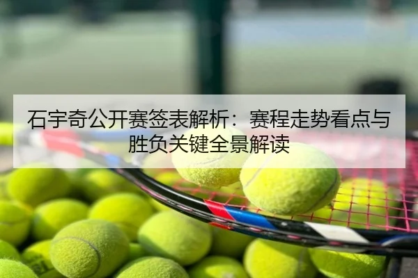 石宇奇公开赛签表解析：赛程走势看点与胜负关键全景解读