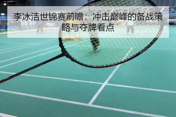 李冰洁世锦赛前瞻：冲击巅峰的备战策略与夺牌看点