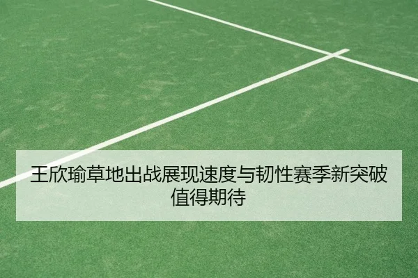 王欣瑜草地出战展现速度与韧性赛季新突破值得期待