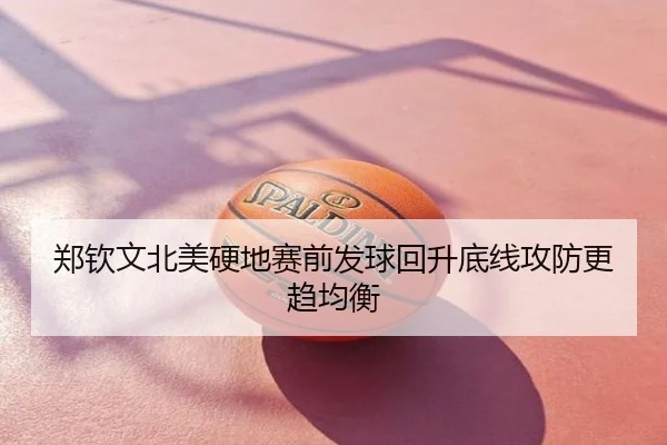 郑钦文北美硬地赛前发球回升底线攻防更趋均衡